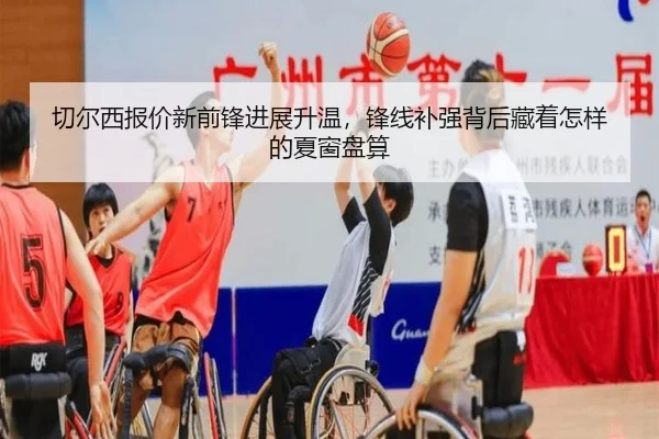 切尔西报价新前锋进展升温，锋线补强背后藏着怎样的夏窗盘算（kaiyun）